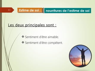 11
 Sentiment d’être aimable.
 Sentiment d’être compétent.
nourritures de l’estime de soiEstime de soi :Estime de soi :
Les deux principales sont :
 