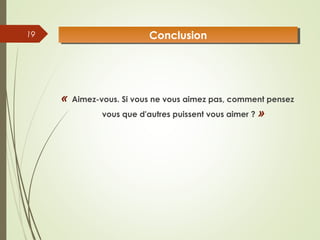 «  Aimez-vous. Si vous ne vous aimez pas, comment pensez
vous que d'autres puissent vous aimer ? »
19 ConclusionConclusion
 