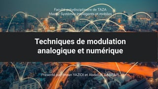 Techniques de modulation
analogique et numérique
Présenté par: Imran YAZIDI et Abdellah SABBARI
Faculté polydisciplinaire de TAZA
Master Systèmes intelligents et mobiles
 