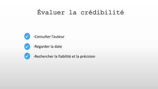 Évaluer la crédibilité
-Consulter l’auteur
-Regarder la date
-Rechercher la fiabilité et la précision
 
