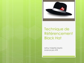 Technique de
Référencement
Black Hat
Arthur Vialette-Martin
Licence pro ATII
 
