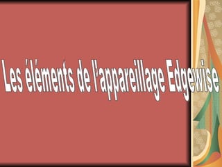 Les éléments de l’appareillage Edgewise 