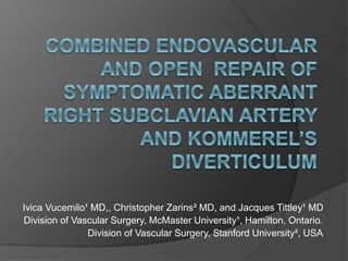 Ivica Vucemilo¹ MD,, Christopher Zarins² MD, and Jacques Tittley¹ MD
Division of Vascular Surgery, McMaster University¹, Hamilton, Ontario.
Division of Vascular Surgery, Stanford University², USA
 