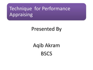 Technique for Performance
Appraising
Presented By
Aqib Akram
BSCS
 