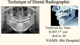 Technique of Dental Radiographic
Yashawant ku. Yadav
B.MIT 1 𝑠𝑡
year
Roll no. 06
NAMS -Bir Hospital1
 
