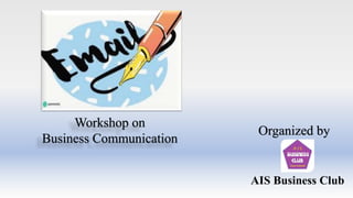Workshop on
Business Communication
Organized by
AIS Business Club
 