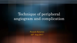 Technique of peripheral
angiogram and complication
Parach Sirisriro
22th Aug 2017
 