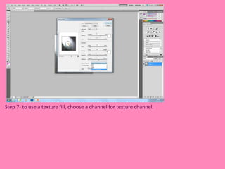 Step 7- to use a texture fill, choose a channel for texture channel. 
 
