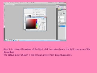 Step 5- to change the colour of the light, click the colour box in the light type area of the 
dialog box, 
The colour picker chosen is the general preferences dialog box opens. 
 