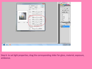 Step 6- to set light properties, drag the corresponding slider for gloss, material, exposure, 
ambience. 
 