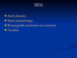 IRM Multi planaire Multi paramétrique Remarquable résolution en contraste Anodine 