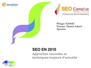 Philippe YONNET Directeur Général Adjoint Aposition SEO EN 2010 Approches nouvelles et techniques toujours d’actualité 