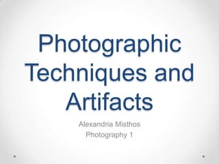 Photographic
Techniques and
   Artifacts
    Alexandria Misthos
      Photography 1
 