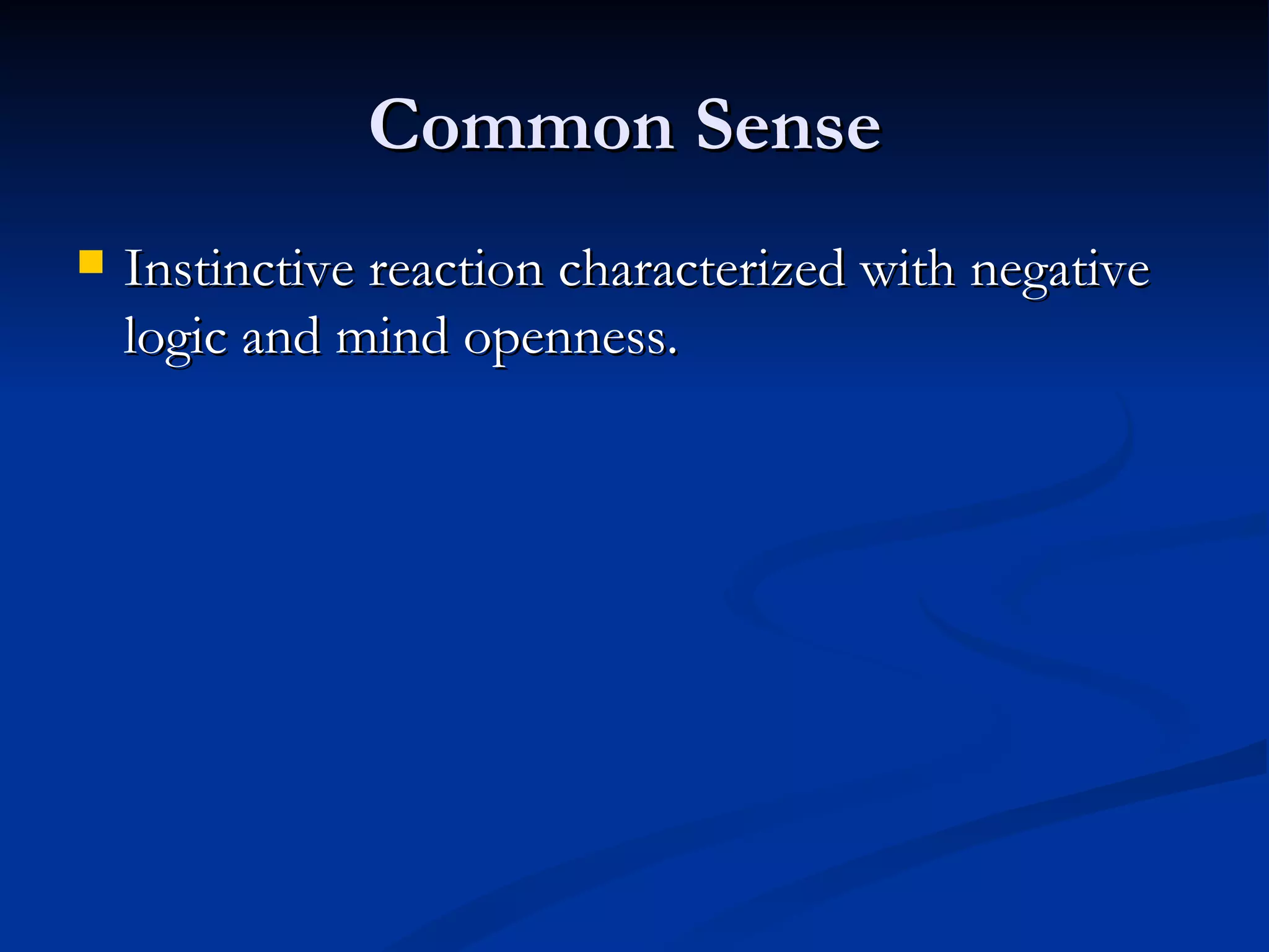 Common Sense
   Instinctive reaction characterized with negative
    logic and mind openness.
 