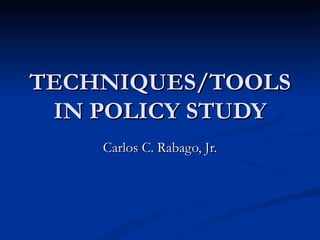 TECHNIQUES/TOOLS
 IN POLICY STUDY
    Carlos C. Rabago, Jr.
 