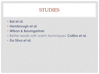STUDIES
• Bal et al.
• Hembrough et al.
• Wilson & Baumgartner
• Better results with warm techniques: Collins et al.
• Da Silva et al.
 