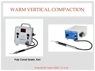 WARM VERTICAL COMPACTION
Pulp Canal Sealer, Kerr
Endodontic Topics 2005, 12, 2–24
 