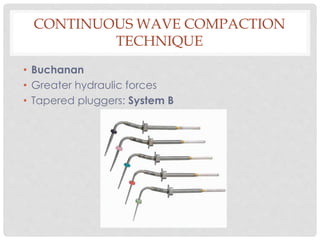 CONTINUOUS WAVE COMPACTION
TECHNIQUE
• Buchanan
• Greater hydraulic forces
• Tapered pluggers: System B
 