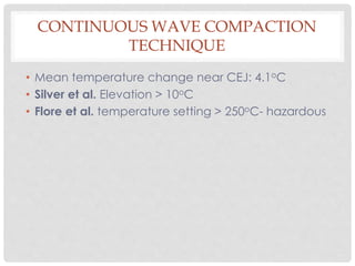 CONTINUOUS WAVE COMPACTION
TECHNIQUE
• Mean temperature change near CEJ: 4.1oC
• Silver et al. Elevation > 10oC
• Flore et al. temperature setting > 250oC- hazardous
 