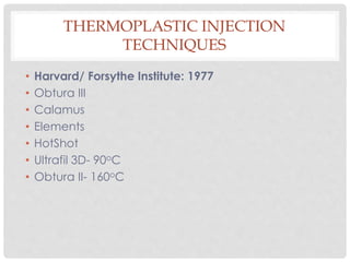 THERMOPLASTIC INJECTION
TECHNIQUES
• Harvard/ Forsythe Institute: 1977
• Obtura III
• Calamus
• Elements
• HotShot
• Ultrafil 3D- 90oC
• Obtura II- 160oC
 