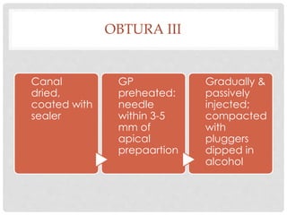 OBTURA III
Canal
dried,
coated with
sealer
GP
preheated:
needle
within 3-5
mm of
apical
prepaartion
Gradually &
passively
injected;
compacted
with
pluggers
dipped in
alcohol
 