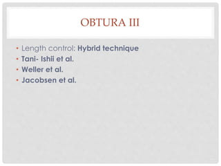 OBTURA III
• Length control: Hybrid technique
• Tani- Ishii et al.
• Weller et al.
• Jacobsen et al.
 