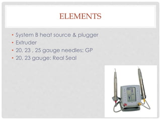 ELEMENTS
• System B heat source & plugger
• Extruder
• 20, 23 , 25 gauge needles: GP
• 20, 23 gauge: Real Seal
 