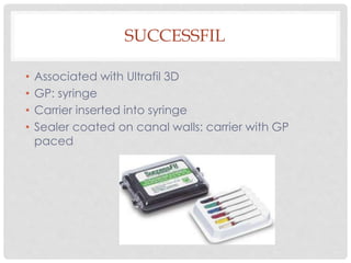 SUCCESSFIL
• Associated with Ultrafil 3D
• GP: syringe
• Carrier inserted into syringe
• Sealer coated on canal walls: carrier with GP
paced
 