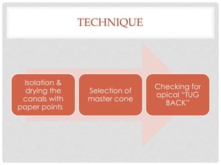 TECHNIQUE
Isolation &
drying the
canals with
paper points
Selection of
master cone
Checking for
apical “TUG
BACK”
 