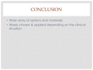 CONCLUSION
• Wide array of options and materials
• Wisely chosen & applied depending on the clinical
situation
 