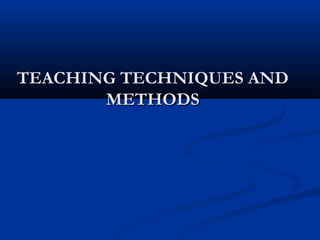 TEACHING TECHNIQUES ANDTEACHING TECHNIQUES AND
METHODSMETHODS
 