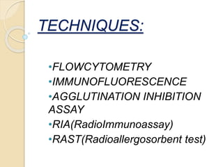 TECHNIQUES:
•FLOWCYTOMETRY
•IMMUNOFLUORESCENCE
•AGGLUTINATION INHIBITION
ASSAY
•RIA(RadioImmunoassay)
•RAST(Radioallergosorbent test)
 