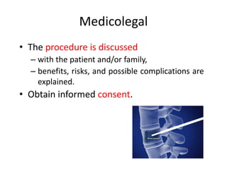 Medicolegal
• The procedure is discussed
– with the patient and/or family,
– benefits, risks, and possible complications are
explained.
• Obtain informed consent.
 
