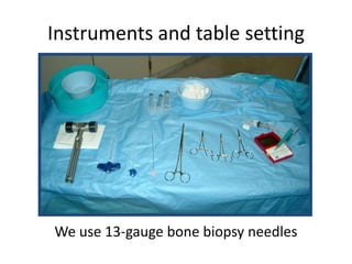 Instruments and table setting
We use 13-gauge bone biopsy needles
 