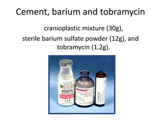 Cement, barium and tobramycin
cranioplastic mixture (30g),
sterile barium sulfate powder (12g), and
tobramycin (1.2g).
 