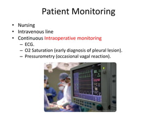 Patient Monitoring
• Nursing
• Intravenous line
• Continuous Intraoperative monitoring
– ECG.
– O2 Saturation (early diagnosis of pleural lesion).
– Pressurometry (occasional vagal reaction).
 