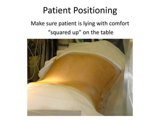 Patient Positioning
Make sure patient is lying with comfort
“squared up” on the table
 