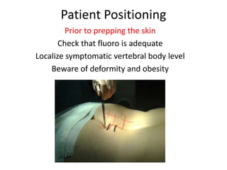 Patient Positioning
Prior to prepping the skin
Check that fluoro is adequate
Localize symptomatic vertebral body level
Beware of deformity and obesity
 