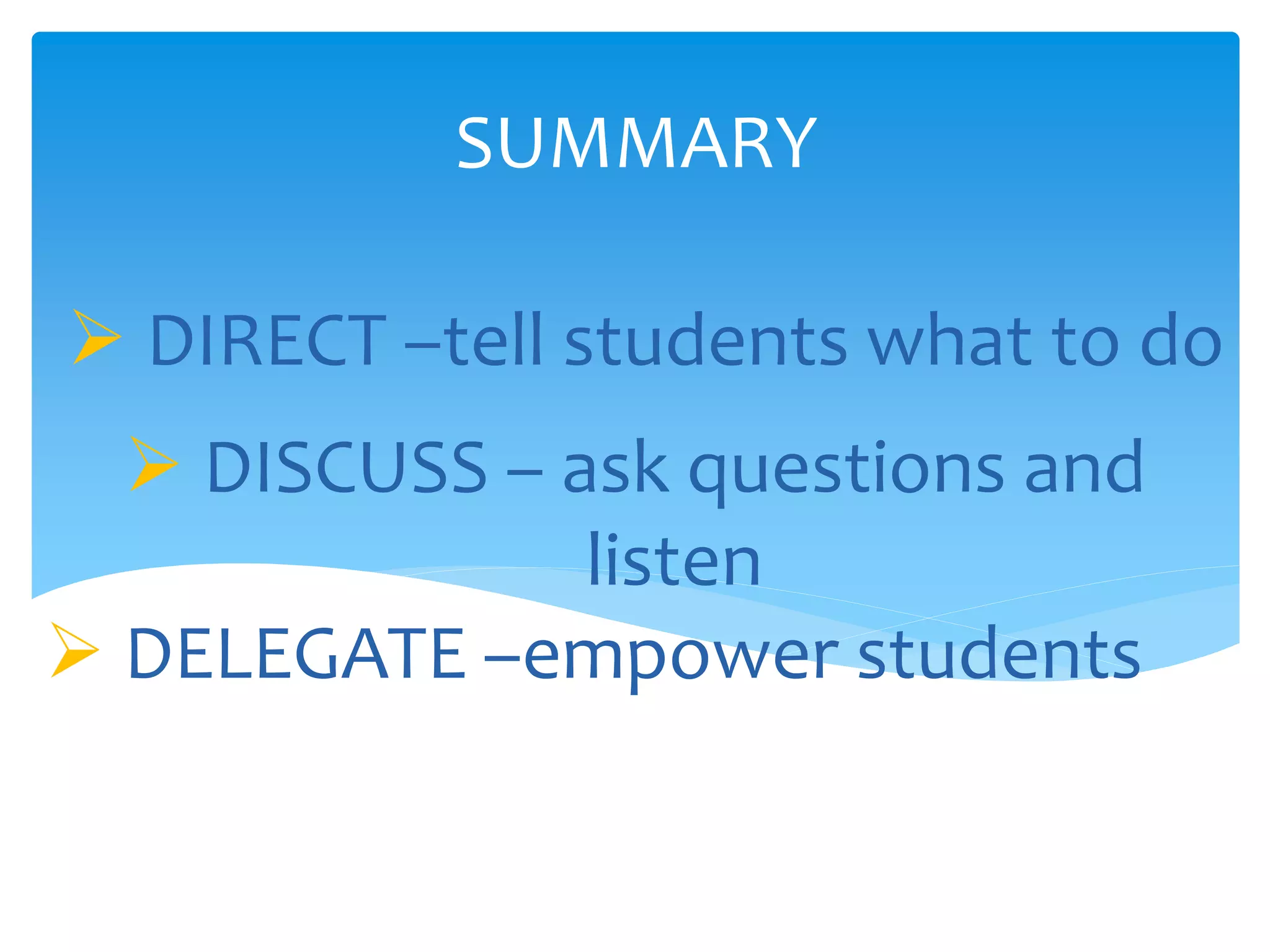  DIRECT –tell students what to do
SUMMARY
 DISCUSS – ask questions and
listen
 DELEGATE –empower students
 