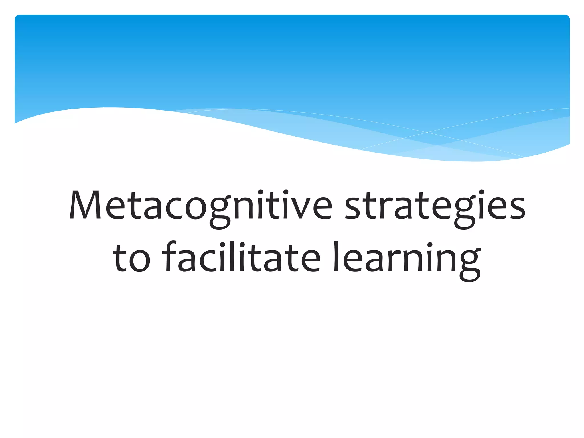 Metacognitive strategies
to facilitate learning
 