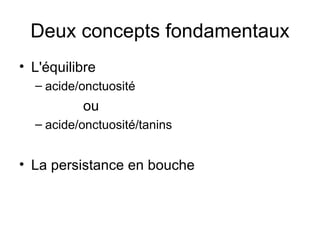 Deux concepts fondamentaux L'équilibre acide/onctuosité  ou  acide/onctuosité/tanins La persistance en bouche  