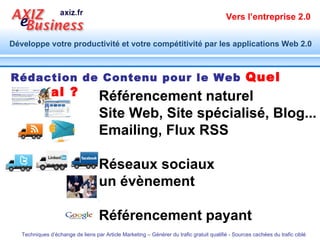 Rédaction de Contenu pour le Web   Quel canal ? Référencement naturel Site Web, Site spécialisé, Blog... Emailing, Flux RSS Réseaux sociaux un évènement Référencement payant 