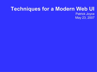 Techniques for a Modern Web UI Patrick Joyce May 23, 2007 