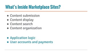 What’s Inside Marketplace Sites?
● Content submission
● Content display
● Content search
● Content organization
● Application logic
● User accounts and payments
 