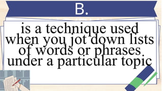 B.
LISTING/BULLETIN
G
is a technique used
when you jot down lists
of words or phrases
under a particular topic
 