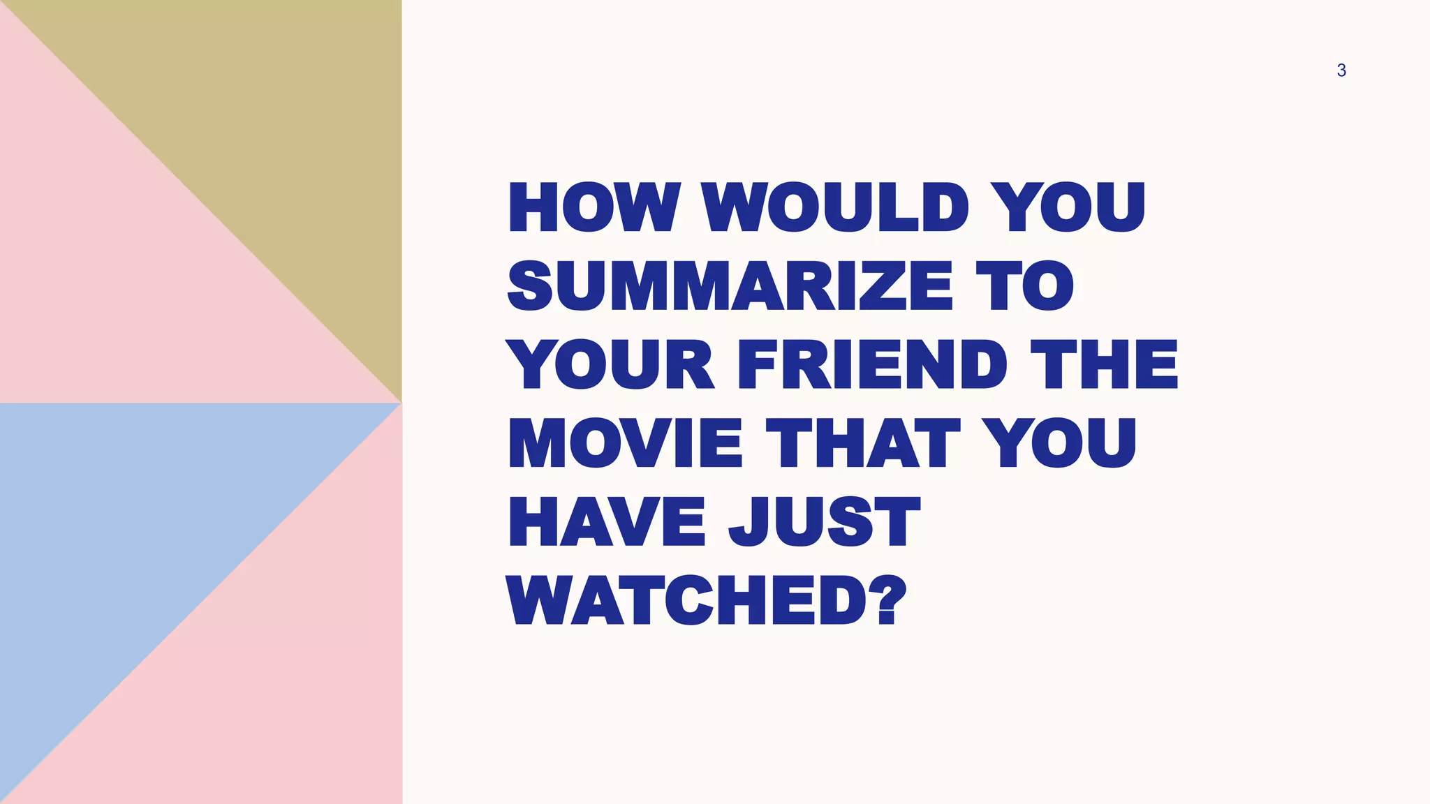HOW WOULD YOU
SUMMARIZE TO
YOUR FRIEND THE
MOVIE THAT YOU
HAVE JUST
WATCHED?
3
 