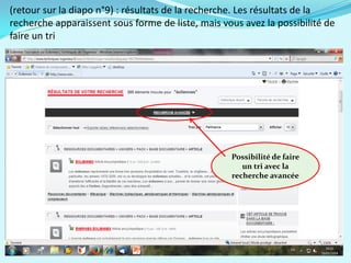 (retour sur la diapo n°9) : résultats de la recherche. Les résultats de la
recherche apparaissent sous forme de liste, mais vous avez la possibilité de
faire un tri
Possibilité de faire
un tri avec la
recherche avancée
 