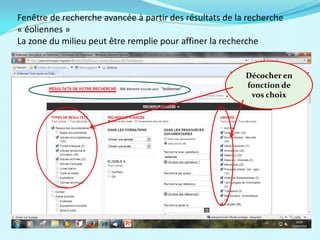 Fenêtre de recherche avancée à partir des résultats de la recherche
« éoliennes »
La zone du milieu peut être remplie pour affiner la recherche
Décocher en
fonction de
vos choix
 