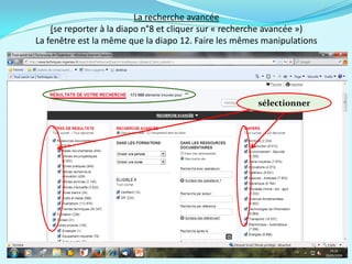 La recherche avancée
(se reporter à la diapo n°8 et cliquer sur « recherche avancée »)
La fenêtre est la même que la diapo 12. Faire les mêmes manipulations
sélectionner
 