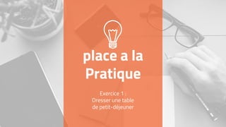 place a la
Pratique
Exercice 1 :
Dresser une table
de petit-déjeuner
 